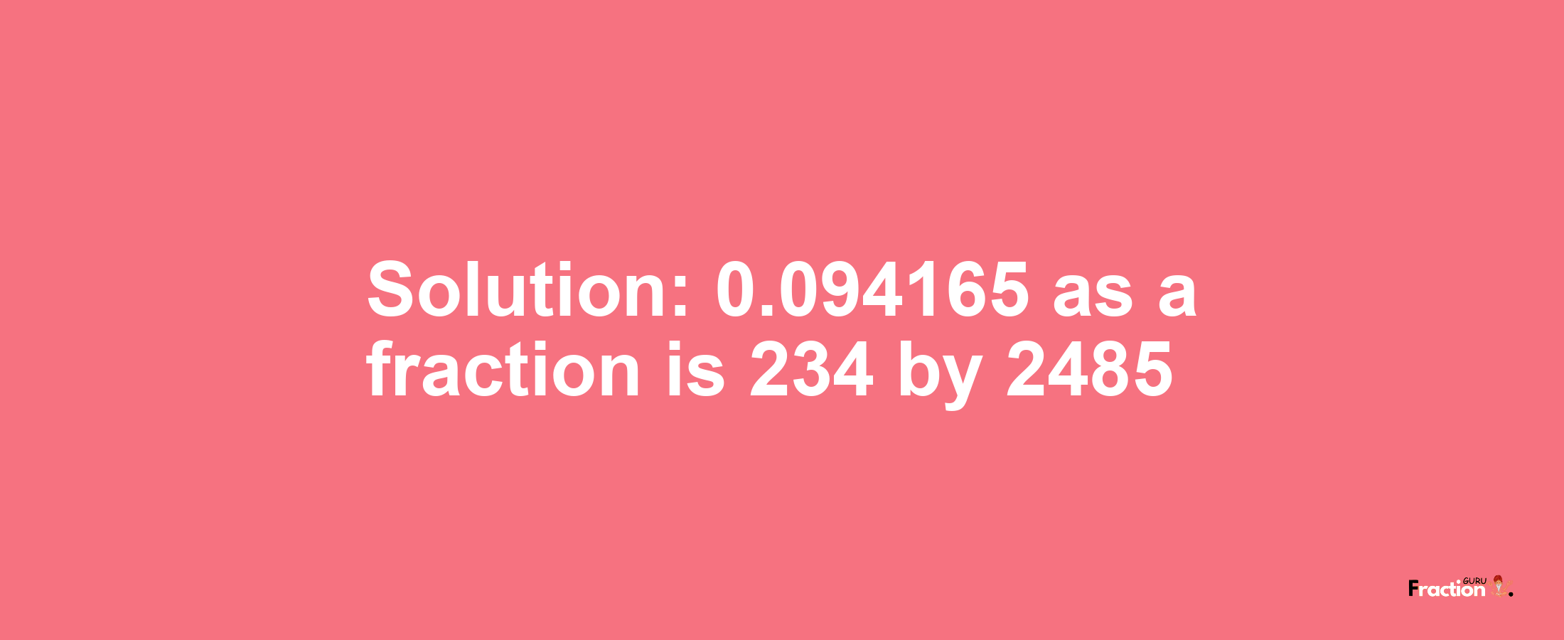 Solution:0.094165 as a fraction is 234/2485